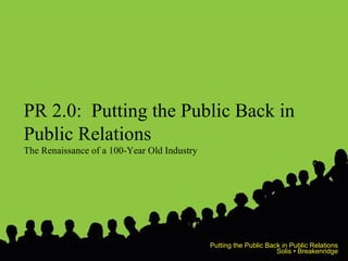 PR 2.0:  Putting the Public Back in Public Relations The Renaissance of a 100-Year Old Industry Putting the Public Back in Public Relations Solis • Breakenridge 