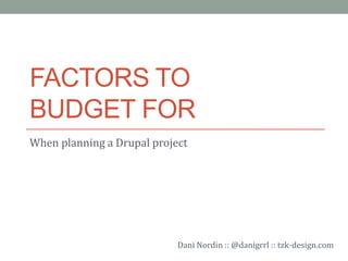 FACTORS TO
BUDGET FOR
When planning a Drupal project




                            Dani Nordin :: @danigrrl :: tzk-design.com
 
