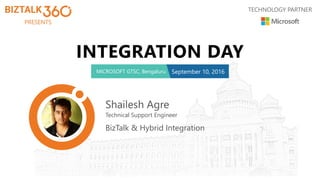 PRESENTS
TECHNOLOGY PARTNER
INTEGRATION DAY
MICROSOFT GTSC, Bengaluru September 10, 2016
Shailesh Agre
Technical Support Engineer
BizTalk & Hybrid Integration
 