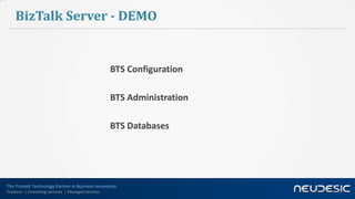 The Trusted Technology Partner in Business Innovation
Products | Consulting Services | Managed Services
BizTalk Server - DEMO
BTS Configuration
BTS Administration
BTS Databases
 