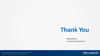 The Trusted Technology Partner in Business Innovation
Products | Consulting Services | Managed Services
Thank You
Manoj Kumar
manoj.kumar@neudesic.com
 