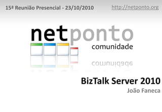 http://netponto.org 15ª Reunião Presencial - 23/10/2010 BizTalk Server 2010João Faneca 