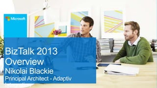 BizTalk 2013
Overview
Nikolai Blackie
Principal Architect - Adaptiv
Integration

 