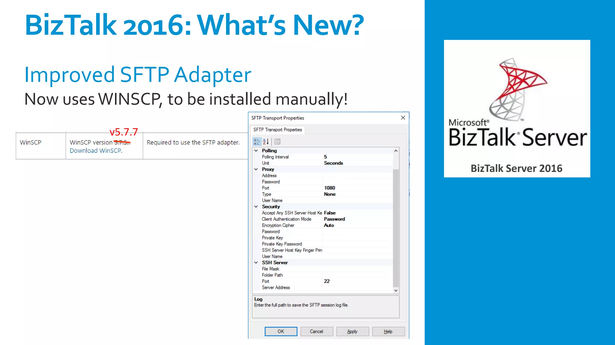 BizTalk Server 2016
Improved SFTP Adapter
Now uses WINSCP, to be installed manually!
BizTalk 2016:What’s New?
v5.7.7
 