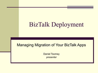 BizTalk Deployment


Managing Migration of Your BizTalk Apps

              Daniel Toomey
                presenter
 