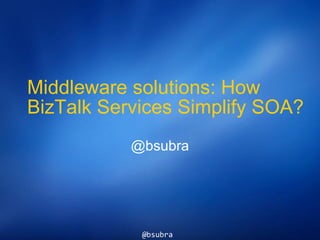 Middleware solutions: How BizTalk Services Simplify SOA? @bsubra 
