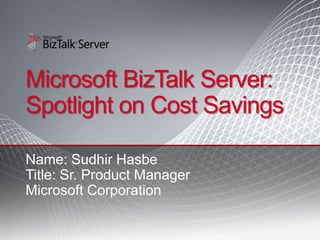 Microsoft BizTalk Server:
Spotlight on Cost Savings

Name: Sudhir Hasbe
Title: Sr. Product Manager
Microsoft Corporation
 