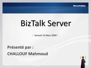 BizTalk Server Samedi 14 Mars 2009 Présenté par :  CHALLOUF Mahmoud 