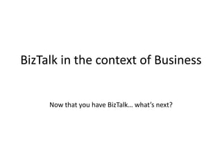 BizTalk in the context of BusinessNow that you have BizTalk… what’s next?  