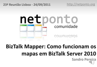 23ª Reunião Lisboa - 24/09/2011   http://netponto.org




 BizTalk Mapper: Como funcionam os
        mapas em BizTalk Server 2010
                                     Sandro Pereira
 