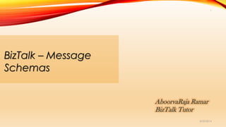 8/30/2014
1
BizTalk – Message
Schemas
AboorvaRaja Ramar
BizTalk Tutor
 