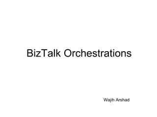 BizTalk Orchestrations 
Wajih Arshad 
 