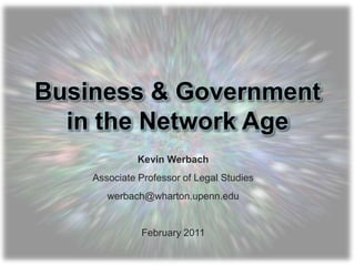 Business & Government in the Network Age Kevin Werbach Associate Professor of Legal Studies werbach@wharton.upenn.edu February 2011 