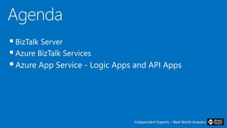 Independent Experts – Real World Answers
 BizTalk Server
 Azure BizTalk Services
Azure App Service - Logic Apps and API Apps
 