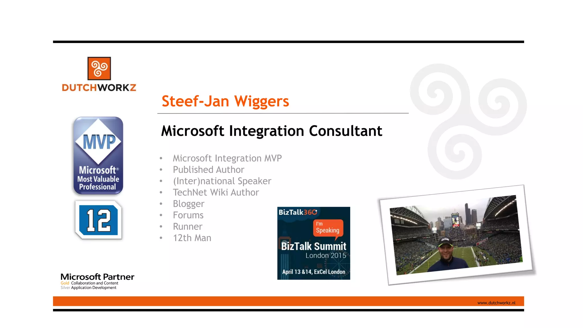 Steef-Jan Wiggers
Microsoft Integration Consultant
• Microsoft Integration MVP
• Published Author
• (Inter)national Speaker
• TechNet Wiki Author
• Blogger
• Forums
• Runner
• 12th Man
DutchWorkz B.V.
www.dutchworkz.nl
 