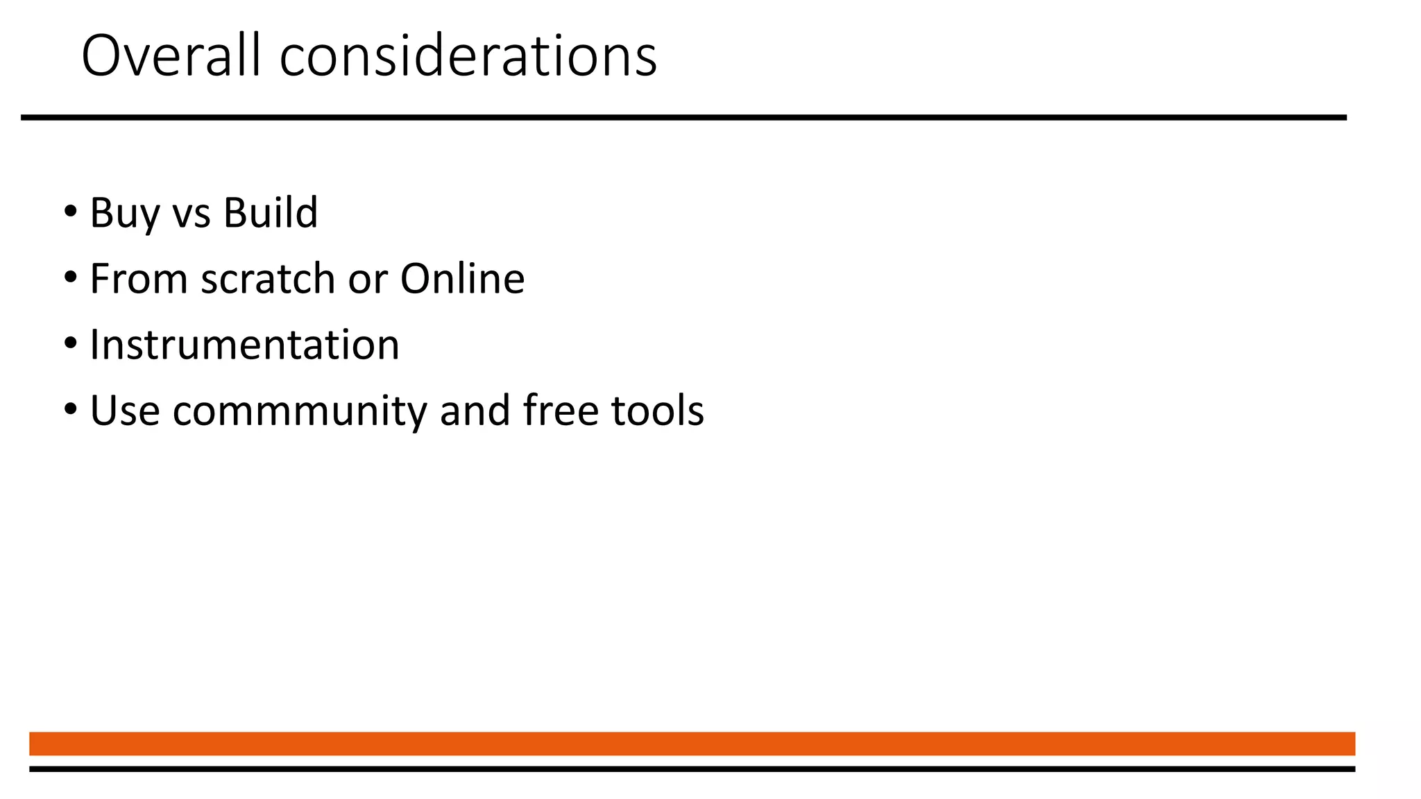 Overall considerations
• Buy vs Build
• From scratch or Online
• Instrumentation
• Use commmunity and free tools
 