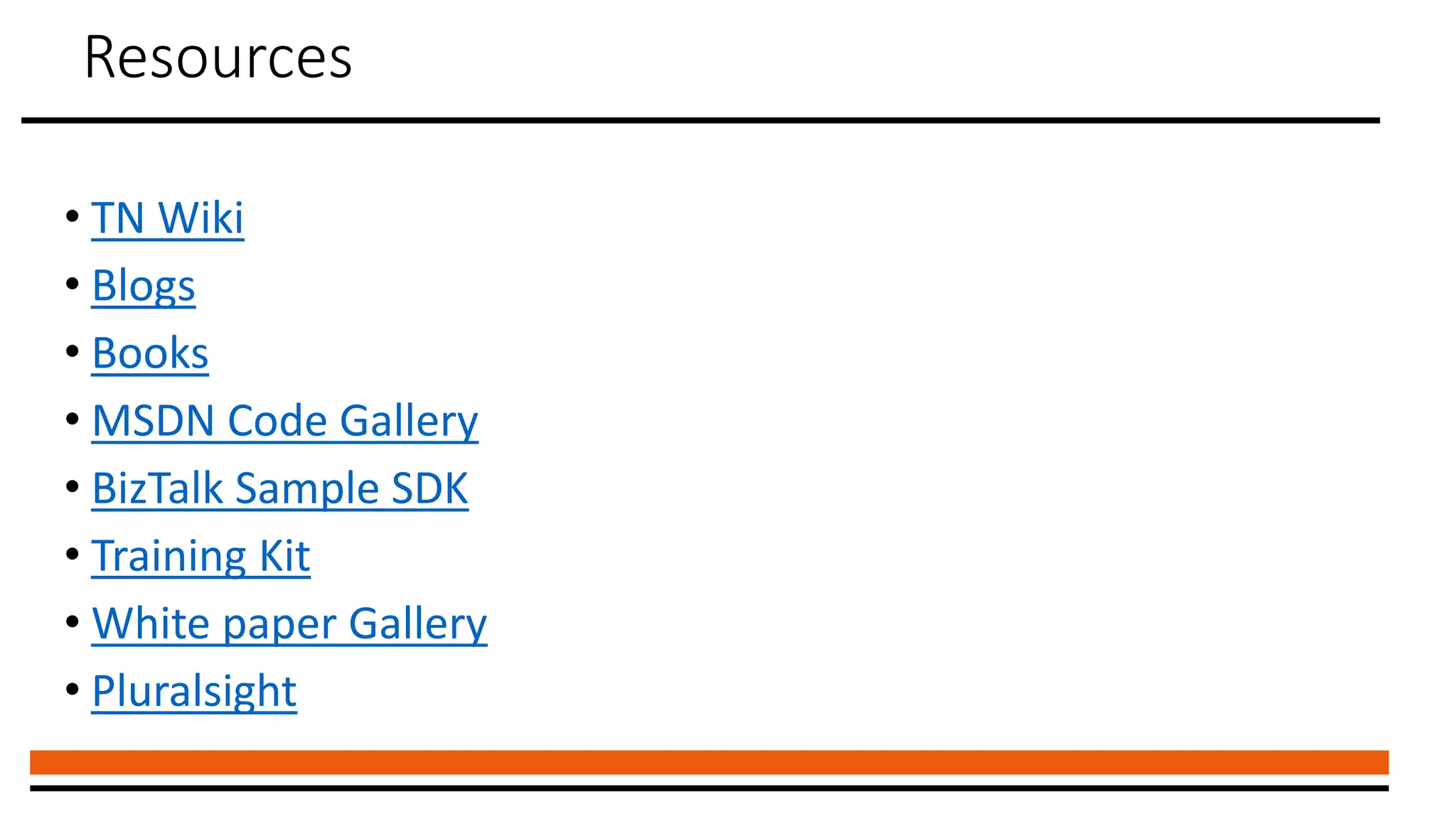 Resources
• TN Wiki
• Blogs
• Books
• MSDN Code Gallery
• BizTalk Sample SDK
• Training Kit
• White paper Gallery
• Pluralsight
 