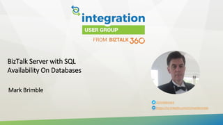 BizTalk Server with SQL
Availability On Databases
Mark Brimble
/brimblemark
https://nz.linkedin.com/in/markbrimble
 