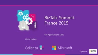 BizTalk Summit
France 2015
Les Applications SaaS
Cellenza Microsoft
Sponsor :
Michel Hubert
 