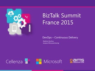 BizTalk Summit
France 2015
DevOps – Continuous Delivery
Cellenza Microsoft
Radoine Douhou
Jacques Nhouyvanisvong
 