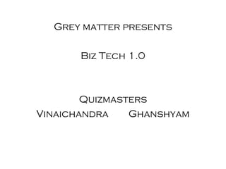 Grey matter presents

       Biz Tech 1.0



        Quizmasters
Vinaichandra    Ghanshyam
 
