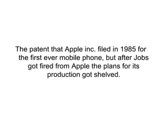 The patent that Apple inc. filed in 1985 for
 the first ever mobile phone, but after Jobs
    got fired from Apple the plans for its
            production got shelved.
 