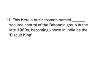 11. This Kerala businessman named ______
 secured control of the Britannia group in the
 late 1980s, becoming known in India as the
 'Biscuit King'
 