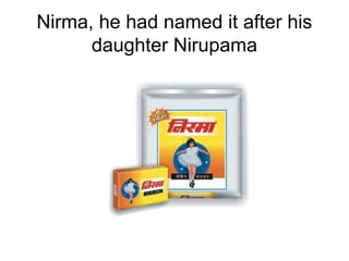Nirma, he had named it after his
      daughter Nirupama
 