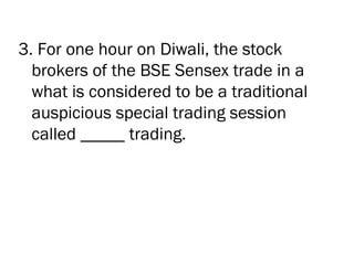 3. For one hour on Diwali, the stock
  brokers of the BSE Sensex trade in a
  what is considered to be a traditional
  auspicious special trading session
  called _____ trading.
 