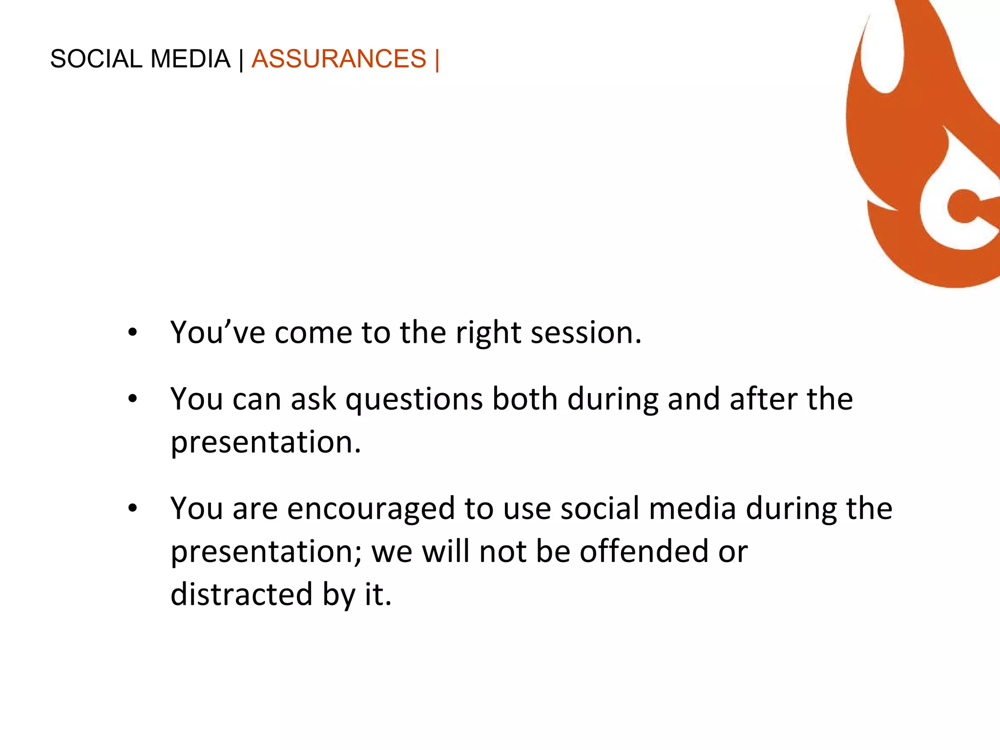 You’ve come to the right session. You can ask questions both during and after the presentation. You are encouraged to use social media during the presentation; we will not be offended or distracted by it.  SOCIAL MEDIA |  ASSURANCES | 