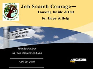 Tom Bachhuber BizTech Conference-Expo _______________________ April 28, 2010 ________________________ Job Search Courage—     Looking Inside & Out  for Hope & Help 