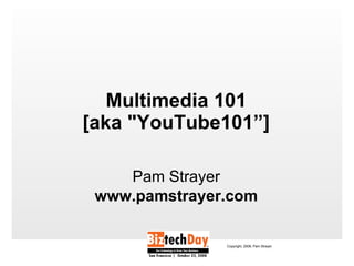 Multimedia 101 [aka &quot;YouTube101”] ,[object Object],[object Object],Copyright, 2008, Pam Strayer 