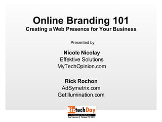 Online Branding 101 Creating a Web Presence for Your Business Nicole Nicolay Effektive Solutions MyTechOpinion.com Rick Rochon AdSymetrix.com GetIllumination.com Presented by  