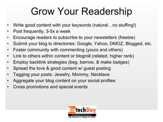 Grow Your Readership <ul><li>Write good content with your keywords (natural…no stuffing!) </li></ul><ul><li>Post frequentl...