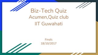 Biz-Tech Quiz
Acumen,Quiz club
IIT Guwahati
Finals
18/10/2017
 