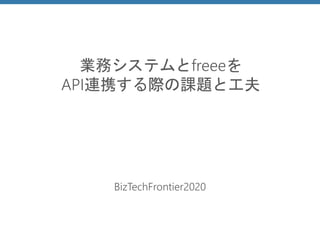 業務システムとfreeeを
API連携する際の課題と工夫
BizTechFrontier2020
 