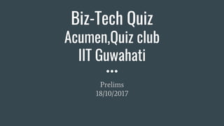 Biz-Tech Quiz
Acumen,Quiz club
IIT Guwahati
Prelims
18/10/2017
 