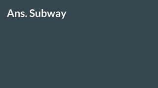 Ans. Subway
 