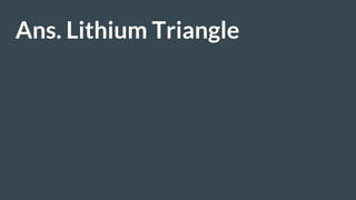 Ans. Lithium Triangle
 