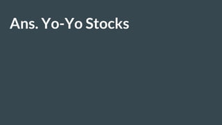 Ans. Yo-Yo Stocks
 