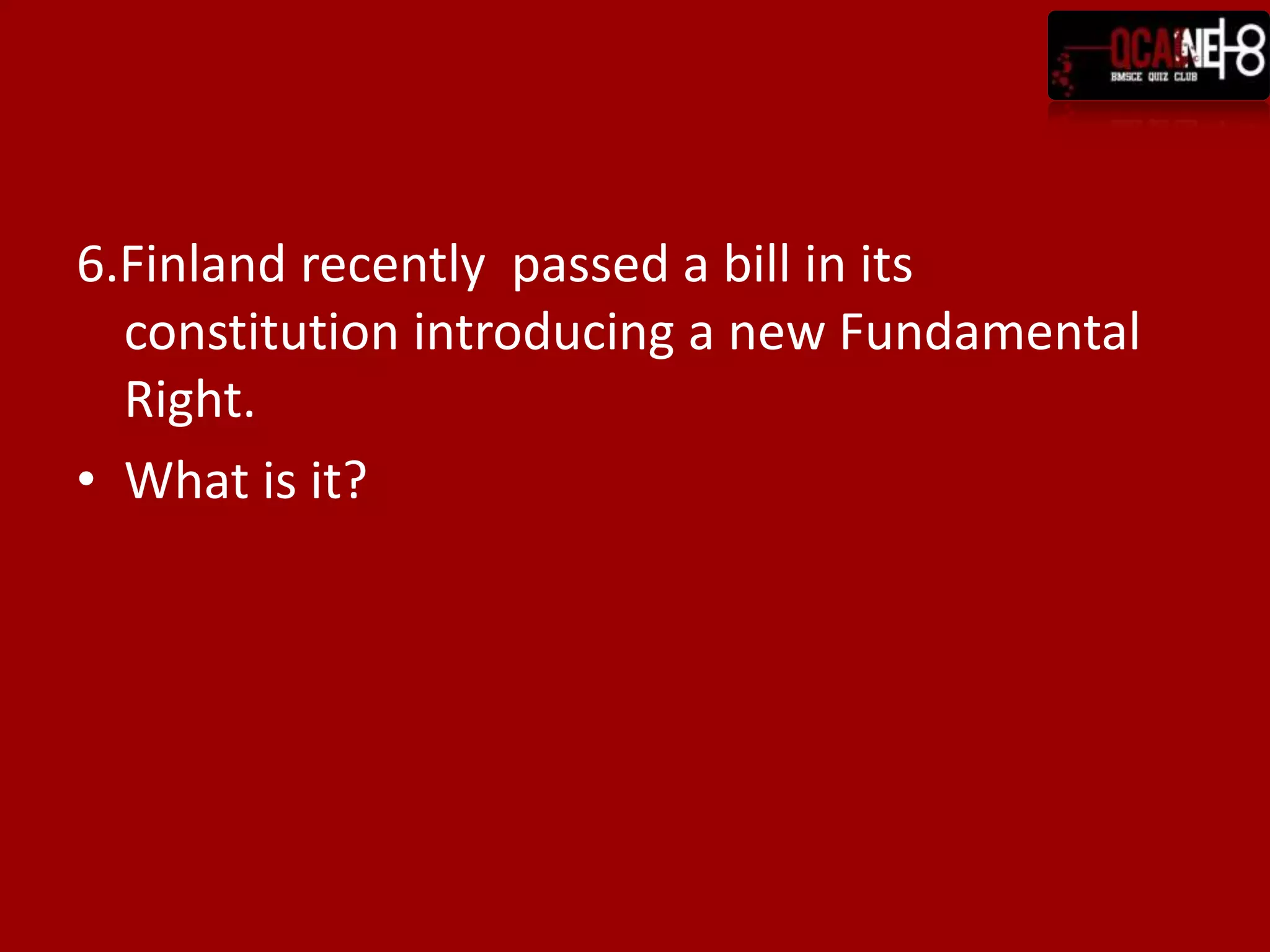 6.Finland recently passed a bill in its
  constitution introducing a new Fundamental
  Right.
• What is it?
 