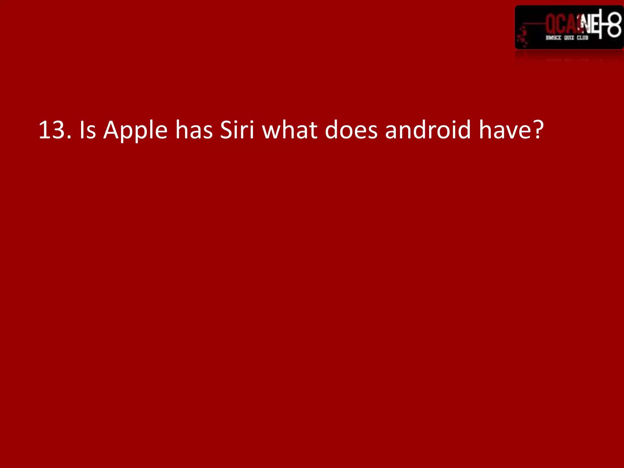 13. Is Apple has Siri what does android have?
 