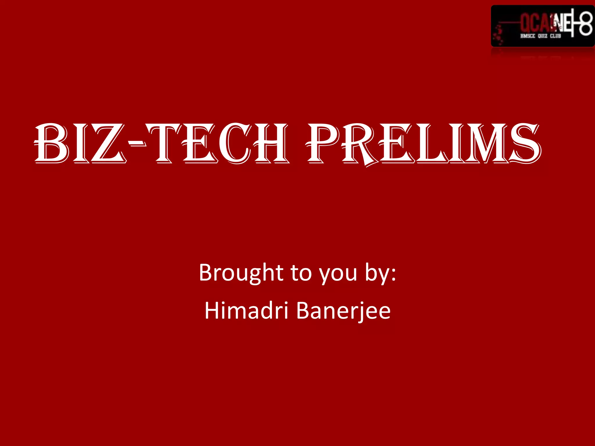BIZ-TECH PRELIMS
     Brought to you by:
     Himadri Banerjee
 
