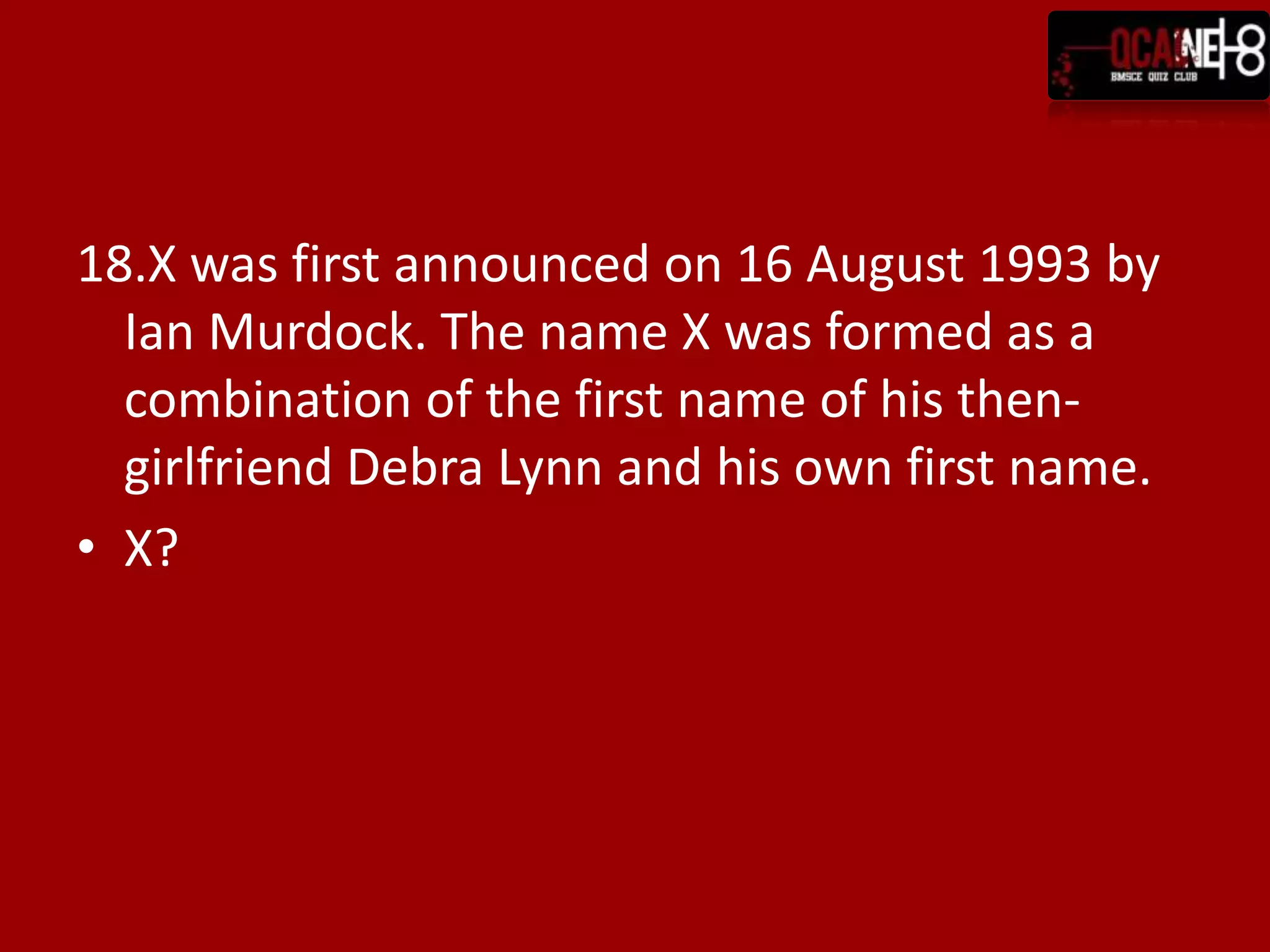 18.X was first announced on 16 August 1993 by
  Ian Murdock. The name X was formed as a
  combination of the first name of his then-
  girlfriend Debra Lynn and his own first name.
• X?
 