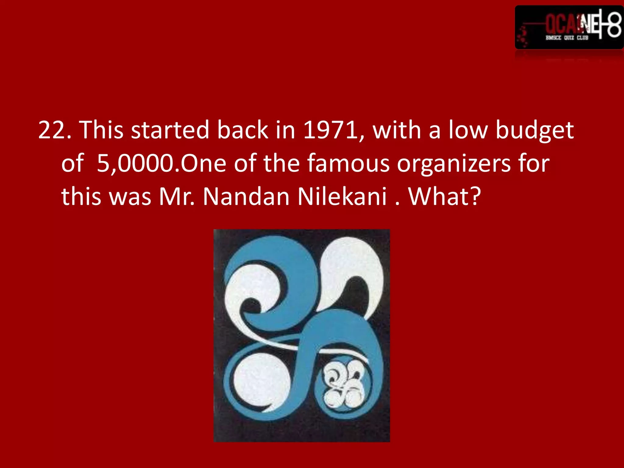 22. This started back in 1971, with a low budget
  of 5,0000.One of the famous organizers for
  this was Mr. Nandan Nilekani . What?
 