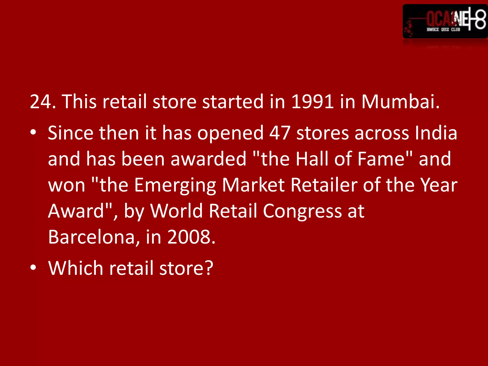 24. This retail store started in 1991 in Mumbai.
• Since then it has opened 47 stores across India
  and has been awarded "the Hall of Fame" and
  won "the Emerging Market Retailer of the Year
  Award", by World Retail Congress at
  Barcelona, in 2008.
• Which retail store?
 
