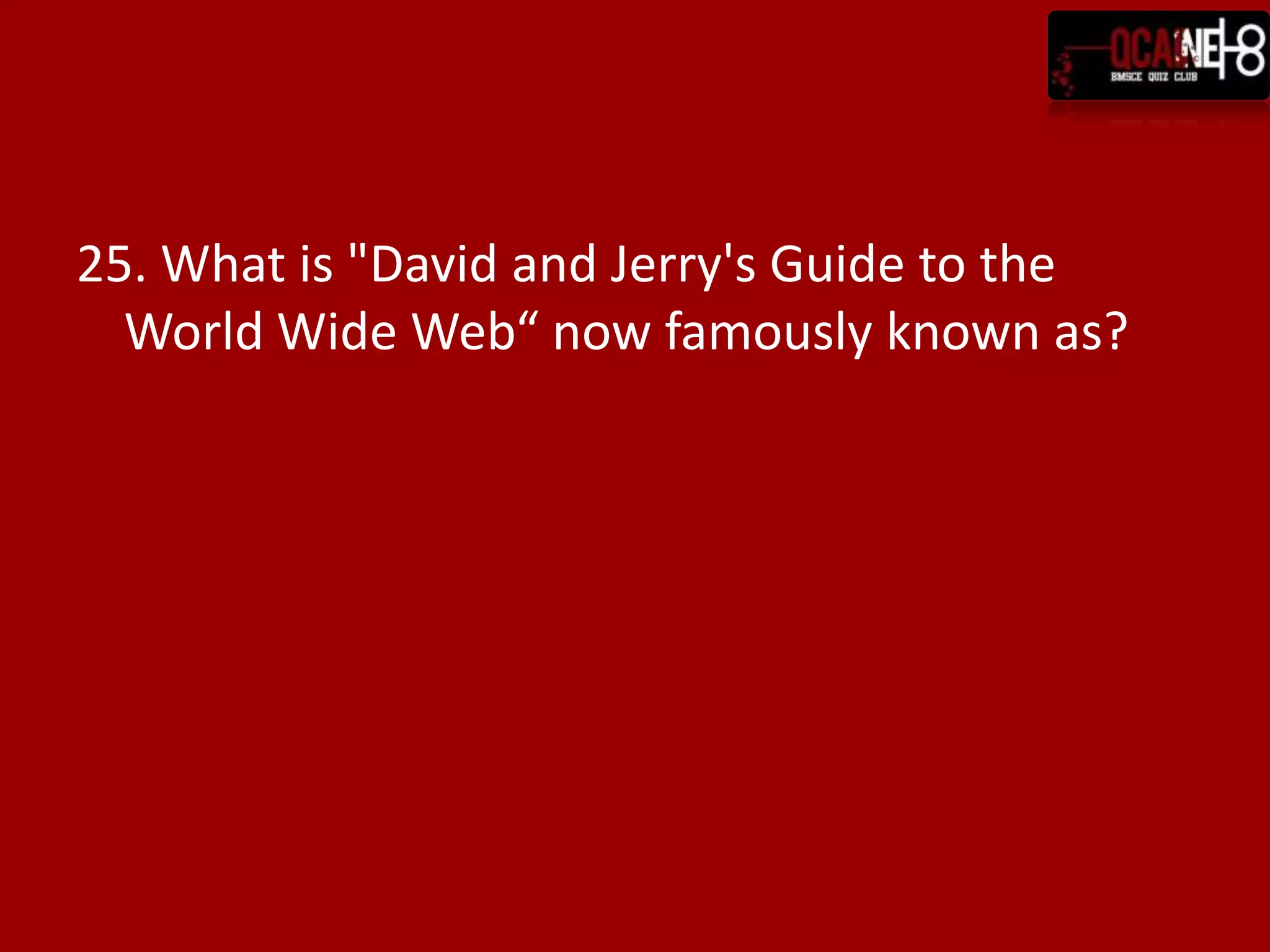 25. What is "David and Jerry's Guide to the
  World Wide Web“ now famously known as?
 