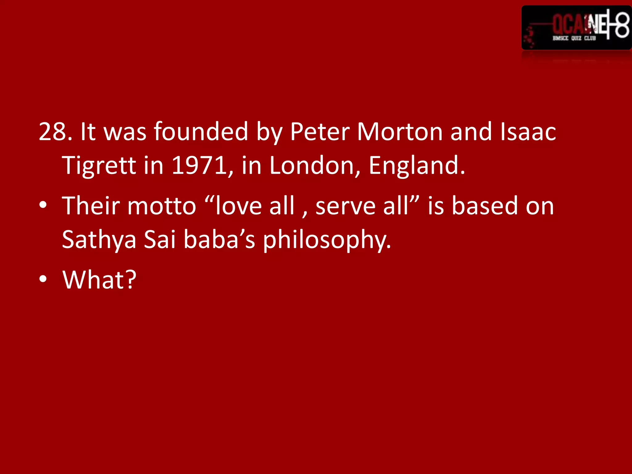 28. It was founded by Peter Morton and Isaac
  Tigrett in 1971, in London, England.
• Their motto “love all , serve all” is based on
  Sathya Sai baba’s philosophy.
• What?
 
