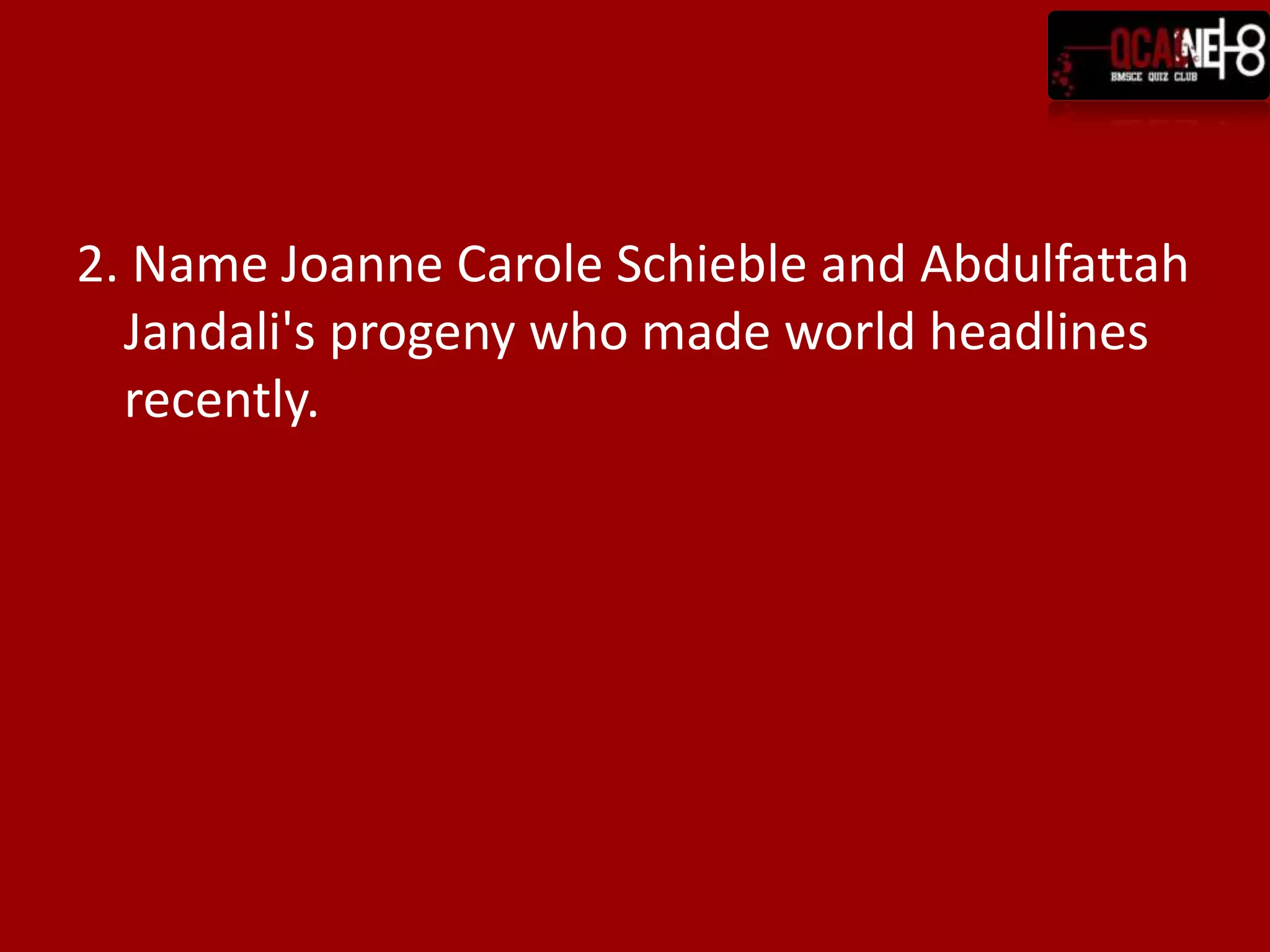 2. Name Joanne Carole Schieble and Abdulfattah
  Jandali's progeny who made world headlines
  recently.
 