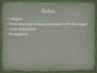  7 slogans.
 Write down the company associated with the slogan.
 +5 for each correct.
 No negatives.
 